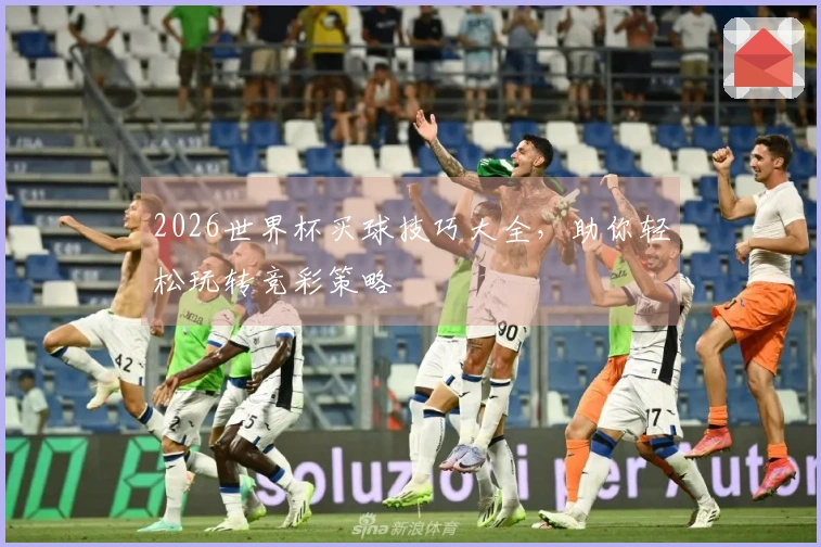 2026世界杯买球技巧大全，助你轻松玩转竞彩策略