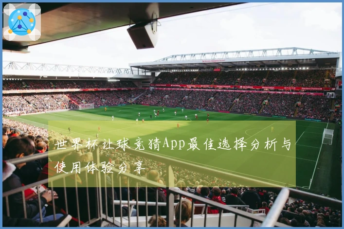 世界杯让球竞猜App最佳选择分析与使用体验分享