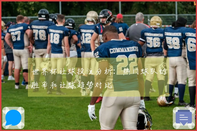 世界杯让球投注分析：热门球队的胜率和让球趋势对比
