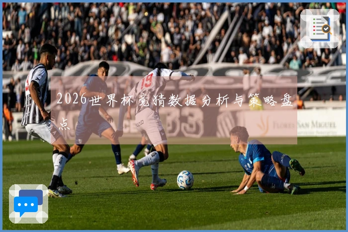 2026世界杯竞猜数据分析与策略盘点