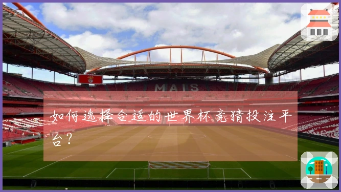 如何选择合适的世界杯竞猜投注平台？