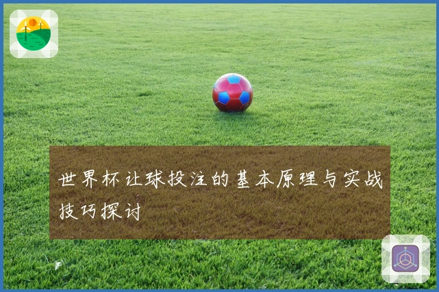 世界杯让球投注的基本原理与实战技巧探讨