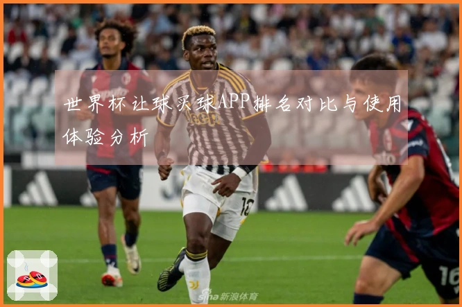 世界杯让球买球APP排名对比与使用体验分析