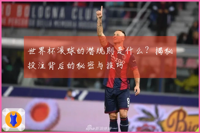 世界杯滚球的潜规则是什么？揭秘投注背后的秘密与技巧