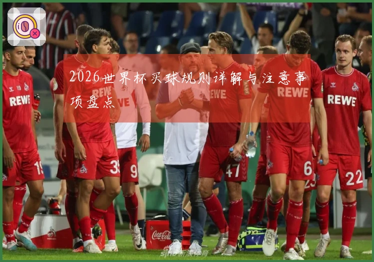 2026世界杯买球规则详解与注意事项盘点