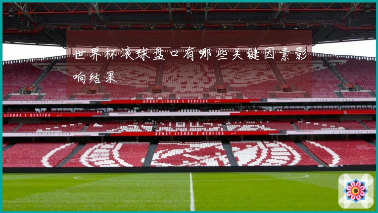 世界杯滚球盘口有哪些关键因素影响结果