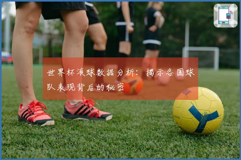 世界杯滚球数据分析：揭示各国球队表现背后的秘密