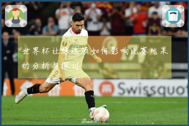 世界杯让球选项如何影响比赛结果的分析与探讨