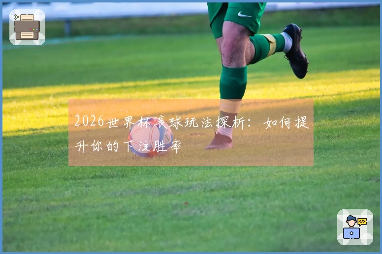 2026世界杯滚球玩法探析：如何提升你的下注胜率