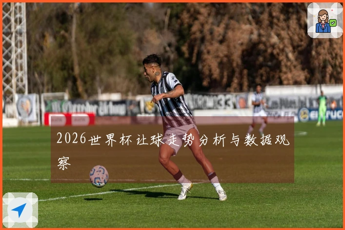 2026世界杯让球走势分析与数据观察