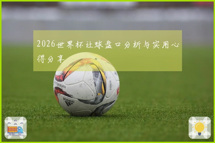 2026世界杯让球盘口分析与实用心得分享