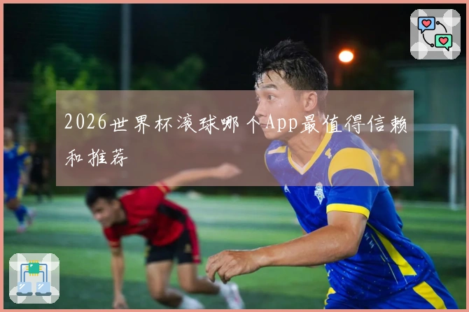 2026世界杯滚球哪个App最值得信赖和推荐