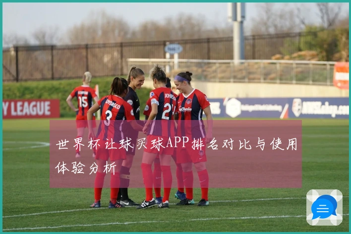 世界杯让球买球APP排名对比与使用体验分析