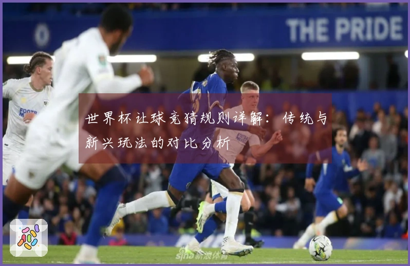 世界杯让球竞猜规则详解：传统与新兴玩法的对比分析