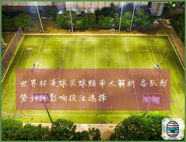 世界杯滚球买球赔率大解析 各队形势如何影响投注选择