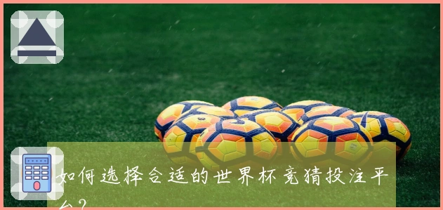 如何选择合适的世界杯竞猜投注平台？