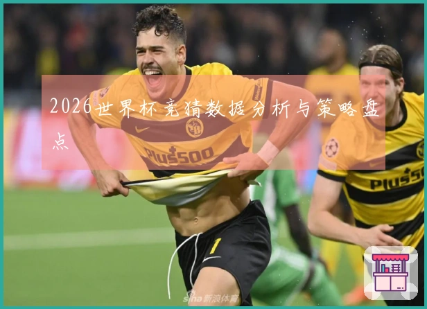 2026世界杯竞猜数据分析与策略盘点